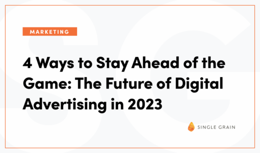 4 Ways to Stay Ahead of the Game: The Future of Digital Advertising in 2023 & Beyond